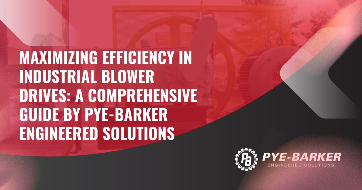 Maximizing Efficiency in Industrial Blower Drives: A Comprehensive Guide by Pye-Barker Engineered Solutions